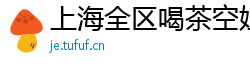 上海全区喝茶空姐wx